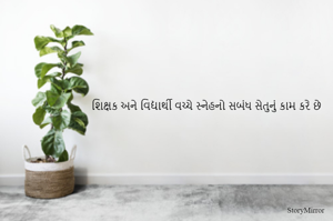 શિક્ષક અને વિદ્યાર્થી વચ્ચે સ્નેહનો સબંધ સેતુનું કામ કરે છે
