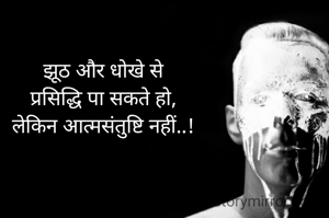 झूठ और धोखे से
प्रसिद्धि पा सकते हो,
लेकिन आत्मसंतुष्टि नहीं..!