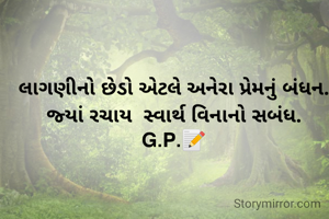 લાગણીનો છેડો એટલે અનેરા પ્રેમનું બંધન.
જ્યાં રચાય  સ્વાર્થ વિનાનો સબંધ.
G.P.📝