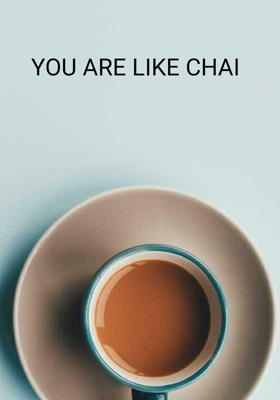 YOU ARE LIKE CHAI