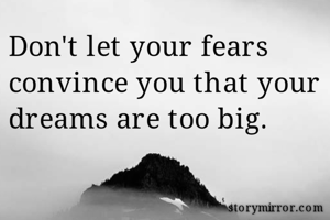 Don't let your fears convince you that your dreams are too big.