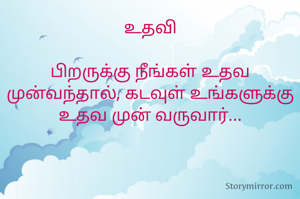 உதவி

பிறருக்கு நீங்கள் உதவ முன்வந்தால், கடவுள் உங்களுக்கு உதவ முன் வருவார்...