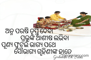 ଅନ୍ନ ପରଷି ତୃପ୍ତି ଦେବା
ପ୍ରଭୁଙ୍କ ଆଶୀଷ ଲଭିବା
ପୂଣ୍ୟ ପୁଟଇ ଭାଗ୍ୟ ପଥେ 
ସୌଭାଗ୍ୟ ଗୃହିଣୀଙ୍କ ହାତେ