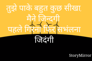 तुझे पाके बहुत कुछ सीखा,
मैने जिन्दगी
पहले गिरना फिर सभंलना
जिदंगी