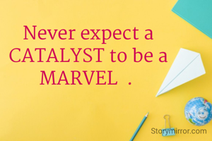 Never expect a CATALYST to be a MARVEL  . 
                      
             
       