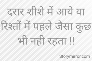 दरार शीशे में आये या रिश्तों में पहले जैसा कुछ भी नही रहता !!