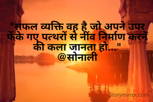 "सफल व्यक्ति वह है जो अपने उपर फेंके गए पत्थरों से नींव निर्माण करने की कला जानता हो..."
@सोनाली