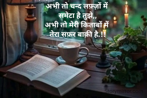  

अभी तो चन्द लफ़्ज़ों में 
समेटा है तुझे,,
अभी तो मेरी किताबों में 
तेरा सफ़र बाक़ी है.!!