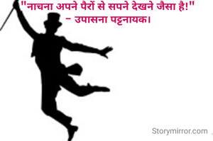 "नाचना अपने पैरों से सपने देखने जैसा है!"
- उपासना पट्टनायक।