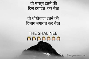 वो मासूम इतने की
 दिल इबादत  कर बैठा 

वो धोखेबाज इतने की 
दिमाग बगावत कर बैठा 

THE SHALINEE 
👸🏻👸🏻👸🏻👸🏻👸🏻👸🏻👸🏻