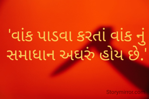'વાંક પાડવા કરતાં વાંક નું સમાધાન અઘરું હોય છે.'