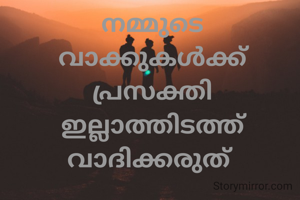 നമ്മുടെ വാക്കുകൾക്ക് പ്രസക്തി ഇല്ലാത്തിടത്ത് വാദിക്കരുത് 