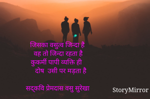 जिसका वसुत्व जिन्दा है 
वह तो जिन्दा रहता है 
कुकर्मी पापी व्यक्ति ही
 दोष  उसी पर मड़ता है

सद्कवि प्रेमदास वसु सुरेखा 