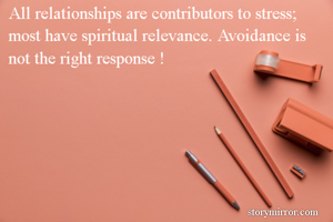 All relationships are contributors to stress; most have spiritual relevance. Avoidance is not the right response !