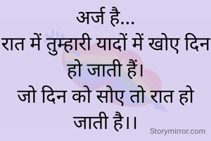 अर्ज है...
रात में तुम्हारी यादों में खोए दिन हो जाती हैं।
जो दिन को सोए तो रात हो जाती है।।