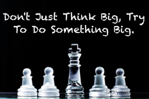 Don't Just Think Big, Try To Do Something Big.