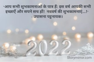 "आप सभी शुभकामनाओं के पात्र हैं: इस वर्ष आपकी सभी इच्छाएँ और सपने सच हों!  नववर्ष की शुभकामनाएं...!"
- उपासना पट्टनायक।