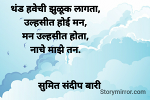 थंड हवेची झुळूक लागता,
उल्हसीत होई मन,
मन उल्हसीत होता,
नाचे माझे तन.
 
           
           सुमित संदीप बारी