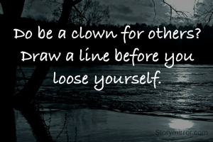 Do be a clown for others?Draw a line before you loose yourself.
