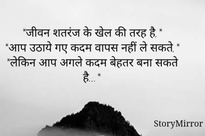 *जीवन शतरंज के खेल की तरह है,*
*आप उठाये गए कदम वापस नहीं ले सकते,*
*लेकिन आप अगले कदम बेहतर बना सकते है...*
