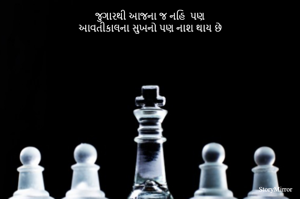 જુગારથી આજના જ નહિ  પણ
આવતીકાલના સુખનો પણ નાશ થાય છે