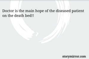 Doctor is the main hope of the diseased patient on the death bed!! 