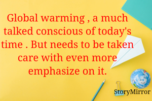 Global warming , a much talked conscious of today's time . But needs to be taken care with even more emphasize on it.