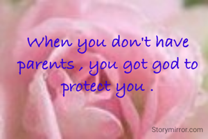 When you don't have parents , you got god to protect you .