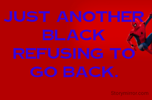 Just Another Black Refusing To Go Back.