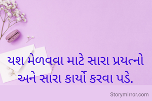 યશ મેળવવા માટે સારા પ્રયત્નો અને સારા કાર્યો કરવા પડે.