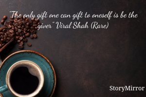 "The only gift one can gift to oneself is be the giver" Viral Shah (Rare)
