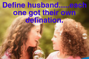 Define husband.....each one got their own defination.