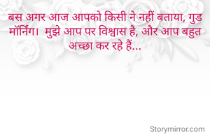 बस अगर आज आपको किसी ने नहीं बताया, गुड मॉर्निंग।  मुझे आप पर विश्वास है, और आप बहुत अच्छा कर रहे हैं...