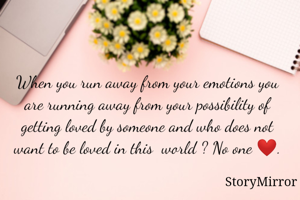 When you run away from your emotions you are running away from your possibility of getting loved by someone and who does not want to be loved in this  world ? No one ❤.