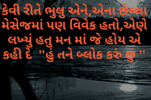 કેવી રીતે ભુલુ એને,એના છેલ્લા મેસેજમાં પણ વિવેક હતો,એણે લખ્યું હતુ મન માં જે હોય એ કહી દે  "હું તને બ્લોક કરું છું "