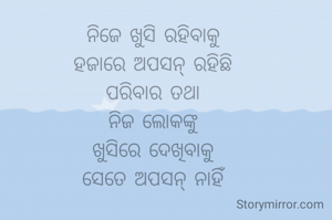 ନିଜେ ଖୁସି ରହିବାକୁ
ହଜାରେ ଅପସନ୍ ରହିଛି
ପରିବାର ତଥା
ନିଜ ଲୋକଙ୍କୁ
ଖୁସିରେ ଦେଖିବାକୁ
ସେତେ ଅପସନ୍ ନାହିଁ