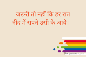    जरूरी तो नहीं कि हर रात 
नींद में सपने उसी के आये। 