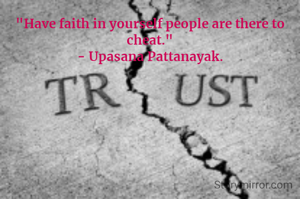 "Have faith in yourself people are there to cheat."
- Upasana Pattanayak.