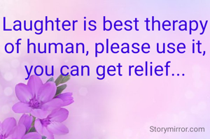 Laughter is best therapy of human, please use it, you can get relief...
