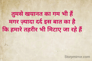 तुमसे खयानत का गम भी हैं
मगर ज़्यादा दर्द इस बात का है
कि हमारे तहरीर भी मिटाए जा रहे हैं