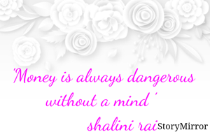  'Money is always dangerous without a mind '
