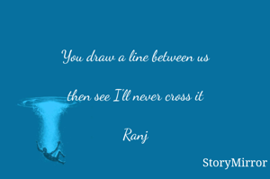 You draw a line between us

then see I'll never cross it

Ranj