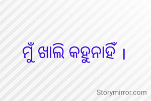 ମୁଁ ଖାଲି କହୁନାହିଁ ।