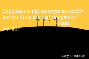 Happiness is not antonym of sorrow but not these are real companion.
                                            -Sunil Purohit
