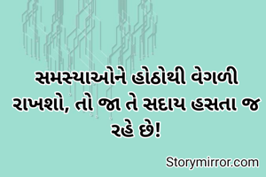 સમસ્યાઓને હોઠોથી વેગળી રાખશો, તો જા તે સદાય હસતા જ રહે છે!