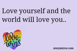 Love yourself and the world will love you..