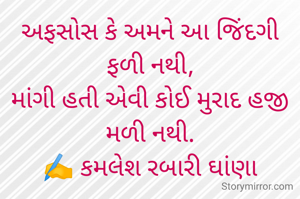 અફસોસ કે અમને આ જિંદગી ફળી નથી,
માંગી હતી એવી કોઈ મુરાદ હજી મળી નથી.
✍️ કમલેશ રબારી ઘાંણા
