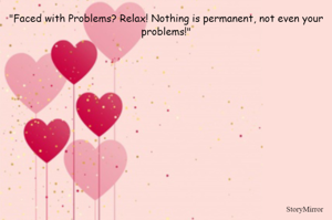 "Faced with Problems? Relax! Nothing is permanent, not even your problems!"