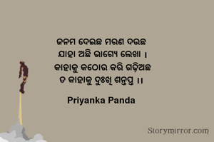 ଜନମ ଦେଇଛ ମରଣ ଦଉଛ
‎ ଯାହା ଅଛି ଭାଗ୍ୟେ ଲେଖା ।
‎ କାହାକୁ କଠୋର କରି ଗଢ଼ିଅଛ
‎ ତ କାହାକୁ ଦୁଃଖି ଶନ୍ତପ୍ତ ।। 

Priyanka Panda