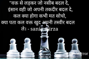"वक्त से लड़कर जो नसीब बदल दे,
इंसान वही जो अपनी तकदीर बदल दे,
कल क्या होगा कभी मत सोचो,
क्या पता कल वक्त खुद अपनी तस्वीर बदल ले। - sania mirza 